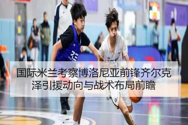 国际米兰考察博洛尼亚前锋齐尔克泽引援动向与战术布局前瞻