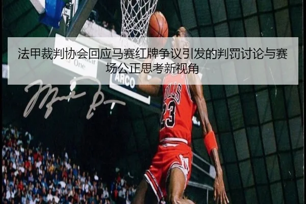 法甲裁判协会回应马赛红牌争议引发的判罚讨论与赛场公正思考新视角