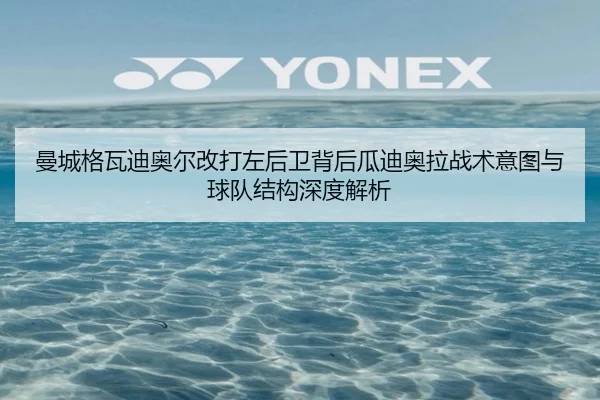 曼城格瓦迪奥尔改打左后卫背后瓜迪奥拉战术意图与球队结构深度解析 - kaiyun
