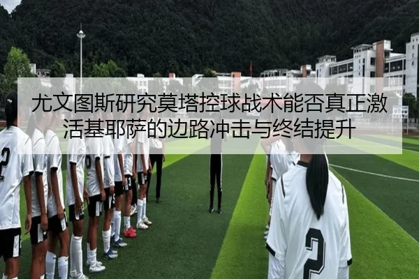 尤文图斯研究莫塔控球战术能否真正激活基耶萨的边路冲击与终结提升 - kaiyun