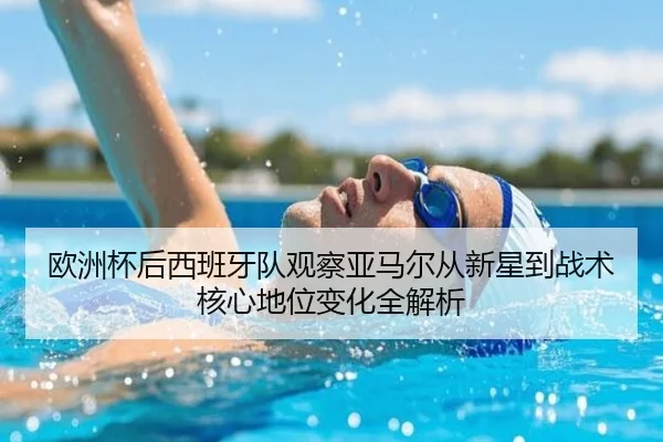 欧洲杯后西班牙队观察亚马尔从新星到战术核心地位变化全解析 - kaiyun