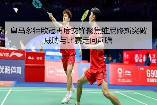 皇马多特欧冠再度交锋聚焦维尼修斯突破威胁与比赛走向前瞻 - kaiyun