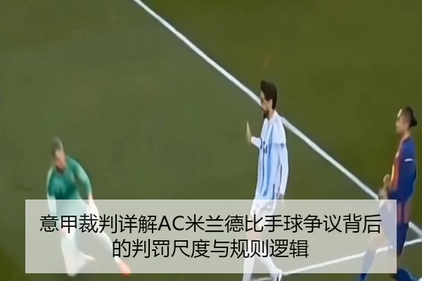 意甲裁判详解AC米兰德比手球争议背后的判罚尺度与规则逻辑 | kaiyun