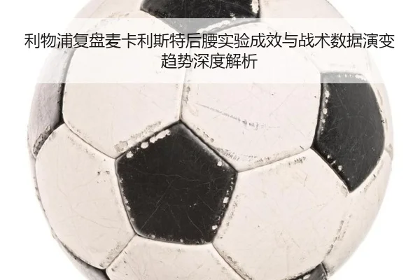 利物浦复盘麦卡利斯特后腰实验成效与战术数据演变趋势深度解析 - kaiyun