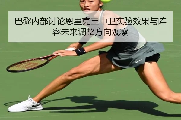 巴黎内部讨论恩里克三中卫实验效果与阵容未来调整方向观察 | kaiyun