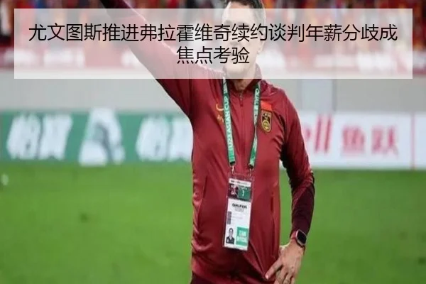 尤文图斯推进弗拉霍维奇续约谈判年薪分歧成焦点考验 - kaiyun