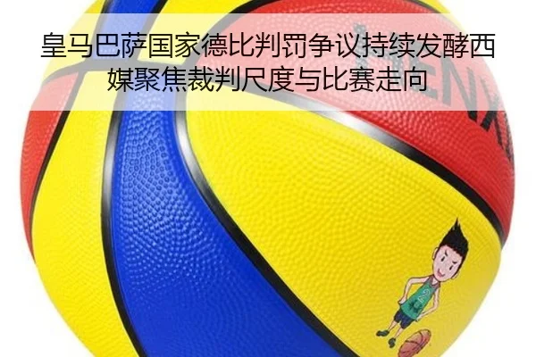 皇马巴萨国家德比判罚争议持续发酵西媒聚焦裁判尺度与比赛走向