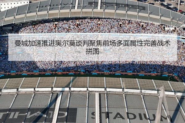 曼城加速推进奥尔莫谈判聚焦前场多面属性完善战术拼图 | kaiyun