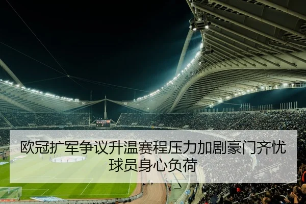 欧冠扩军争议升温赛程压力加剧豪门齐忧球员身心负荷 - kaiyun