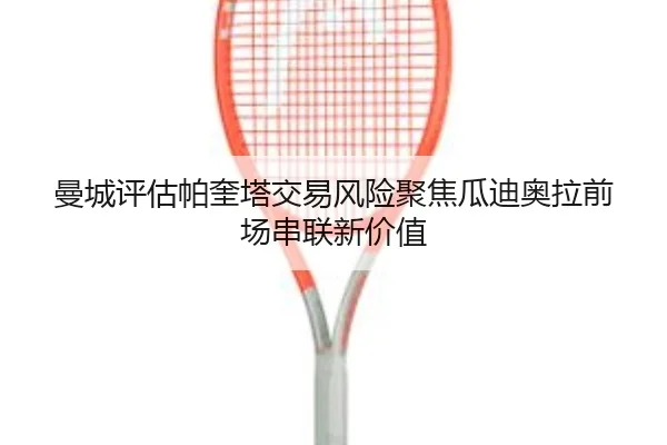 曼城评估帕奎塔交易风险聚焦瓜迪奥拉前场串联新价值